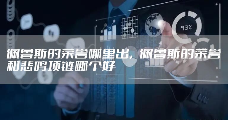 佩鲁斯的荣誉哪里出，佩鲁斯的荣誉和悲鸣项链哪个好