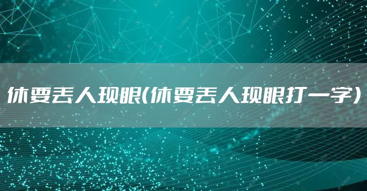 休要丢人现眼(休要丢人现眼打一字)