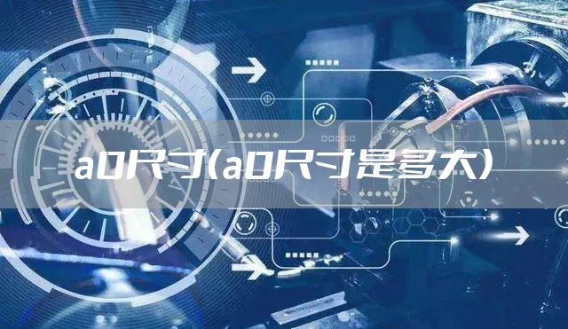 a0尺寸（a0尺寸是多大）