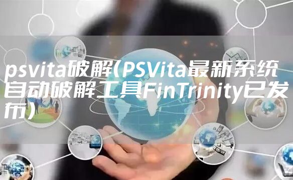 psvita破解(PSVita最新系统自动破解工具FinTrinity已发布)