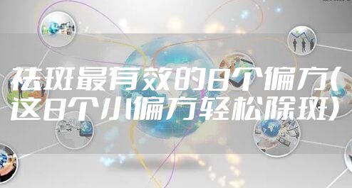 祛斑最有效的8个偏方(这8个小偏方轻松除斑)