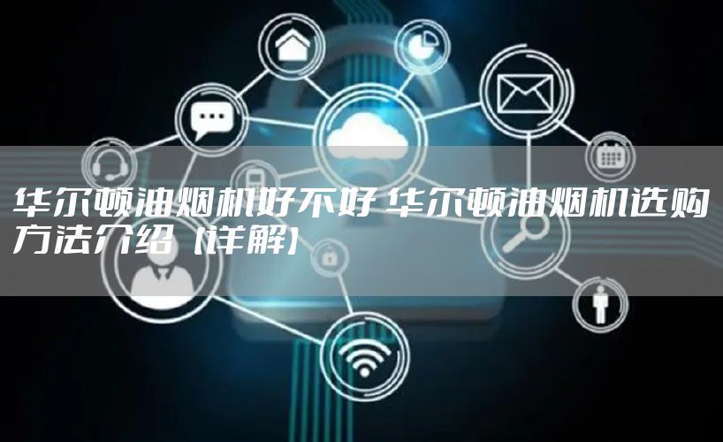 华尔顿油烟机好不好 华尔顿油烟机选购方法介绍【详解】