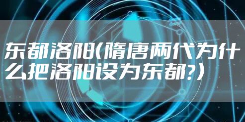 东都洛阳（隋唐两代为什么把洛阳设为东都？）