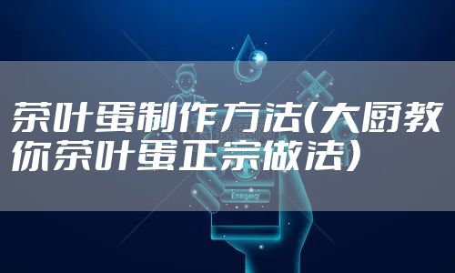 茶叶蛋制作方法（大厨教你茶叶蛋正宗做法）