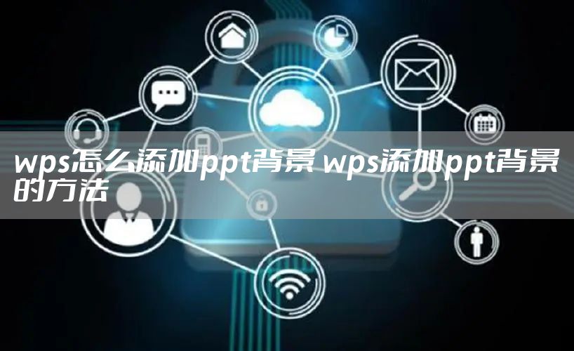 wps怎么添加ppt背景 wps添加ppt背景的方法