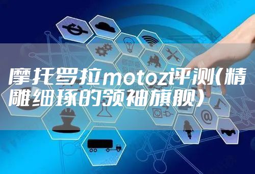 摩托罗拉motoz评测（精雕细琢的领袖旗舰）