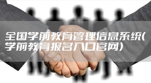 全国学前教育管理信息系统（学前教育报名入口官网）