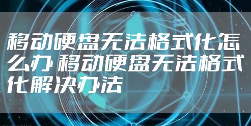 移动硬盘无法格式化怎么办 移动硬盘无法格式化解决办法