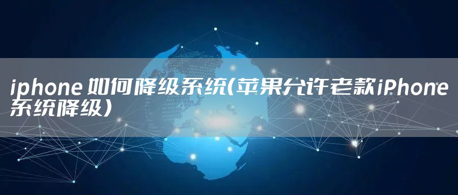 iphone 如何降级系统（苹果允许老款iPhone系统降级）