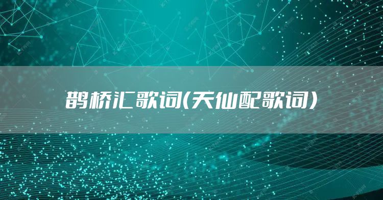 鹊桥汇歌词（天仙配歌词）