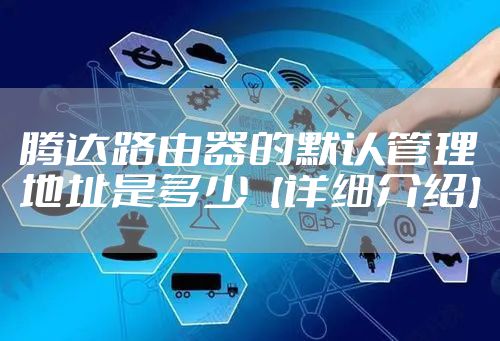 腾达路由器的默认管理地址是多少【详细介绍】