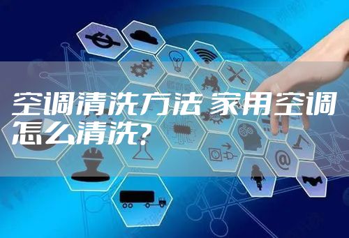 空调清洗方法 家用空调怎么清洗？