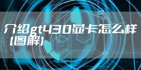 介绍gt430显卡怎么样【图解】
