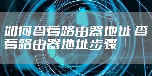 如何查看路由器地址 查看路由器地址步骤