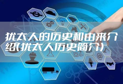 犹太人的历史和由来介绍（犹太人历史简介）