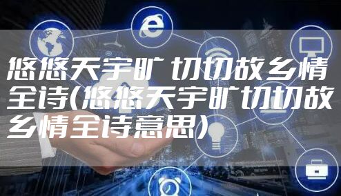 悠悠天宇旷 切切故乡情全诗（悠悠天宇旷切切故乡情全诗意思）