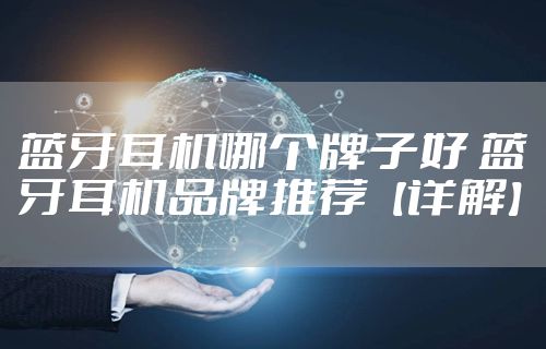 蓝牙耳机哪个牌子好 蓝牙耳机品牌推荐【详解】