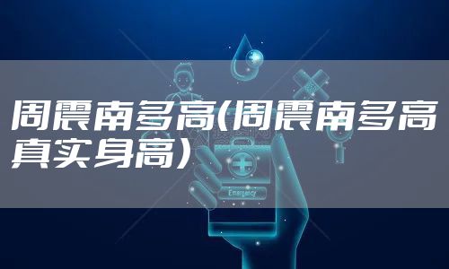 周震南多高（周震南多高真实身高）