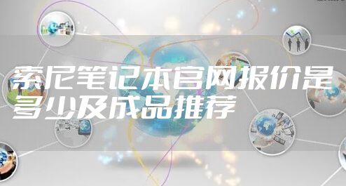 索尼笔记本官网报价是多少及成品推荐