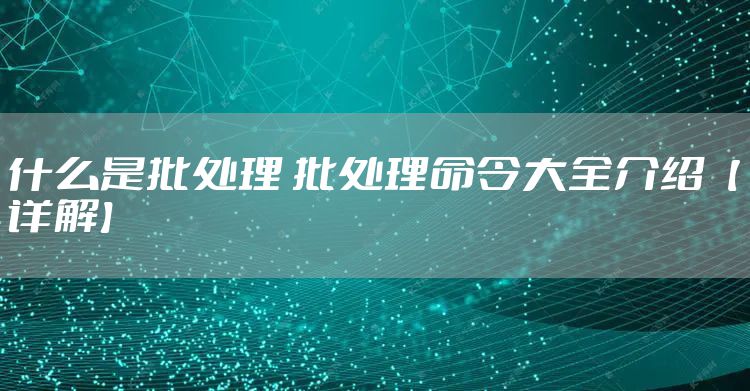什么是批处理 批处理命令大全介绍【详解】