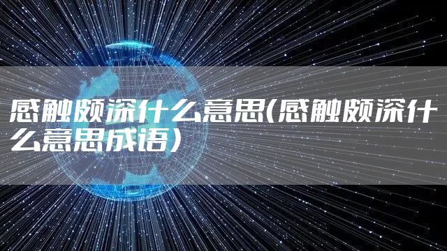感触颇深什么意思（感触颇深什么意思成语）