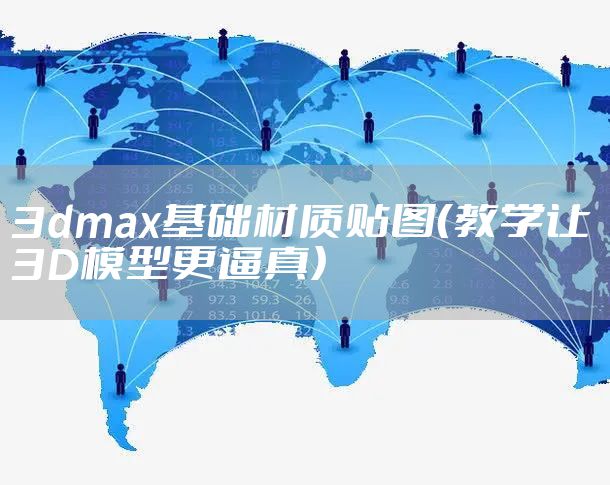 3dmax基础材质贴图（教学让3D模型更逼真）