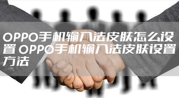 OPPO手机输入法皮肤怎么设置 OPPO手机输入法皮肤设置方法