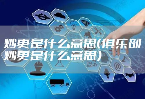 炒更是什么意思（俱乐部炒更是什么意思）