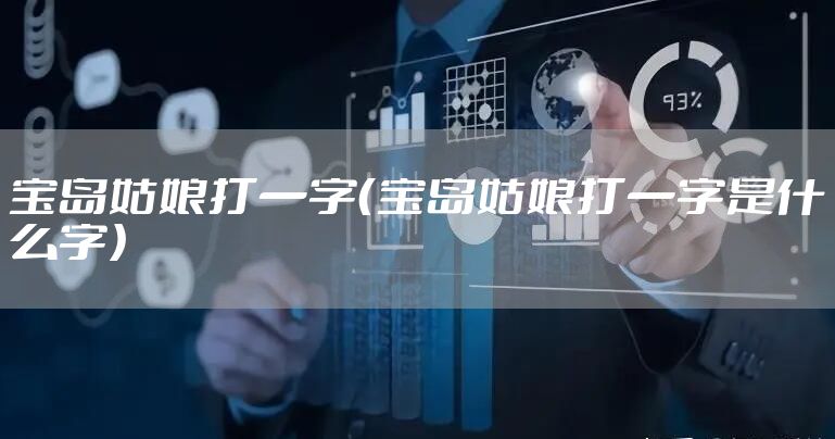 宝岛姑娘打一字（宝岛姑娘打一字是什么字）