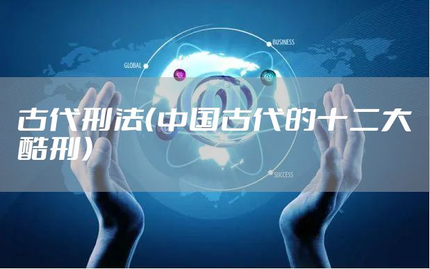 古代刑法（中国古代的十二大酷刑）