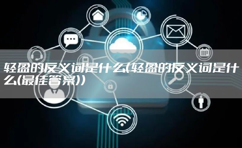 轻盈的反义词是什么（轻盈的反义词是什么(最佳答案)）