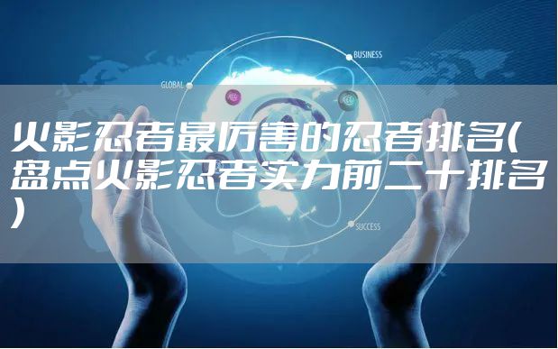 火影忍者最厉害的忍者排名（盘点火影忍者实力前二十排名）