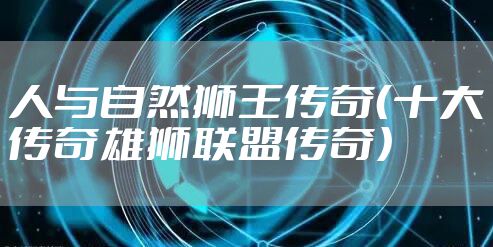 人与自然狮王传奇（十大传奇雄狮联盟传奇）