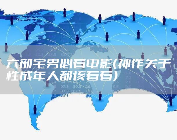 六部宅男必看电影（神作关于性成年人都该看看）