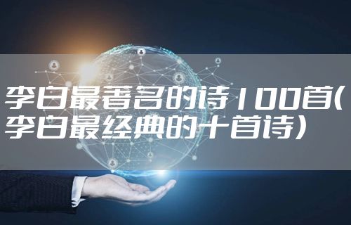 李白最著名的诗100首（李白最经典的十首诗）