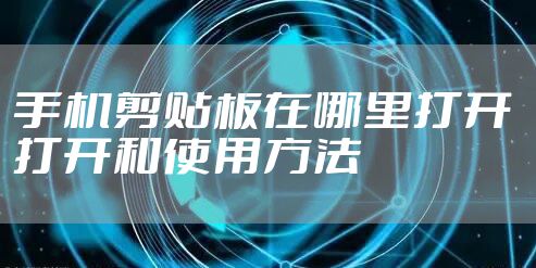 手机剪贴板在哪里打开 打开和使用方法