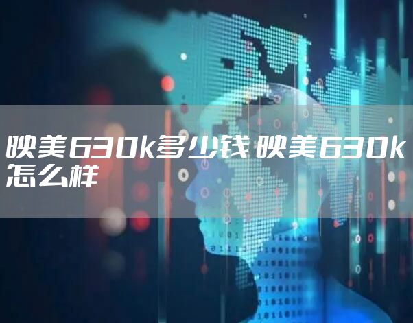 映美630k多少钱 映美630k怎么样