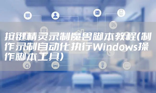 按键精灵录制魔兽脚本教程（制作录制自动化执行Windows操作脚本工具）