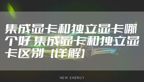 集成显卡和独立显卡哪个好 集成显卡和独立显卡区别【详解】