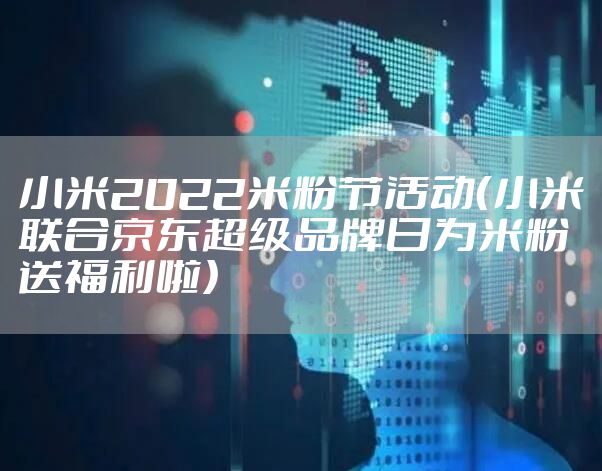 小米2022米粉节活动（小米联合京东超级品牌日为米粉送福利啦）