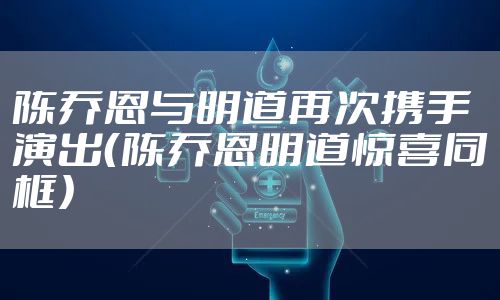 陈乔恩与明道再次携手演出（陈乔恩明道惊喜同框）