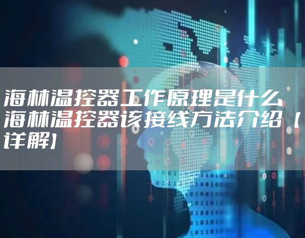 海林温控器工作原理是什么 海林温控器该接线方法介绍【详解】
