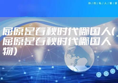 屈原是春秋时代哪国人（屈原是春秋时代哪国人物）