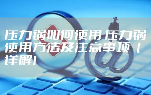 压力锅如何使用 压力锅使用方法及注意事项【详解】