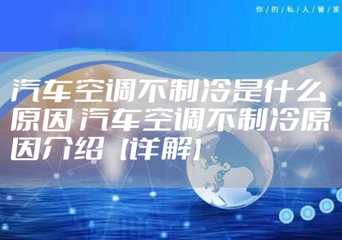汽车空调不制冷是什么原因 汽车空调不制冷原因介绍【详解】