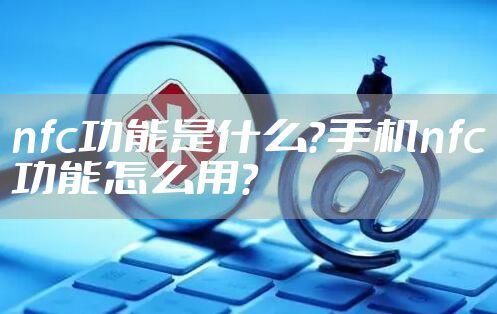 nfc功能是什么？手机nfc功能怎么用？
