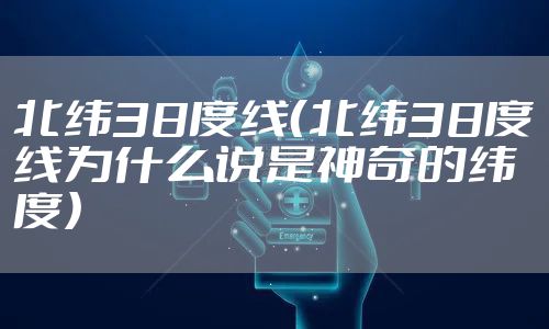 北纬38度线（北纬38度线为什么说是神奇的纬度）