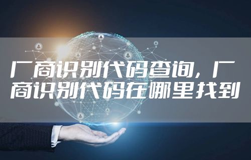 厂商识别代码查询，厂商识别代码在哪里找到