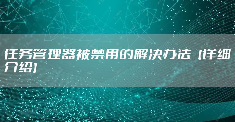 任务管理器被禁用的解决办法【详细介绍】