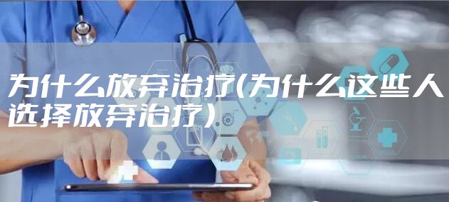 为什么放弃治疗（为什么这些人选择放弃治疗）